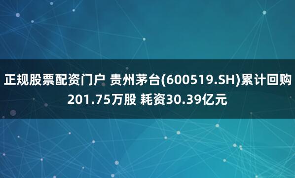 正规股票配资门户 贵州茅台(600519.SH)累计回购201.75万股 耗资30.39亿元
