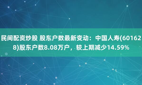 民间配资炒股 股东户数最新变动：中国人寿(601628)股东户数8.08万户，较上期减少14.59%