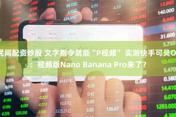 民间配资炒股 文字指令就能“P视频” 实测快手可灵O1：视频版Nano Banana Pro来了？