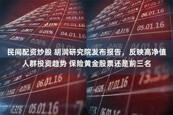 民间配资炒股 胡润研究院发布报告，反映高净值人群投资趋势 保险黄金股票还是前三名